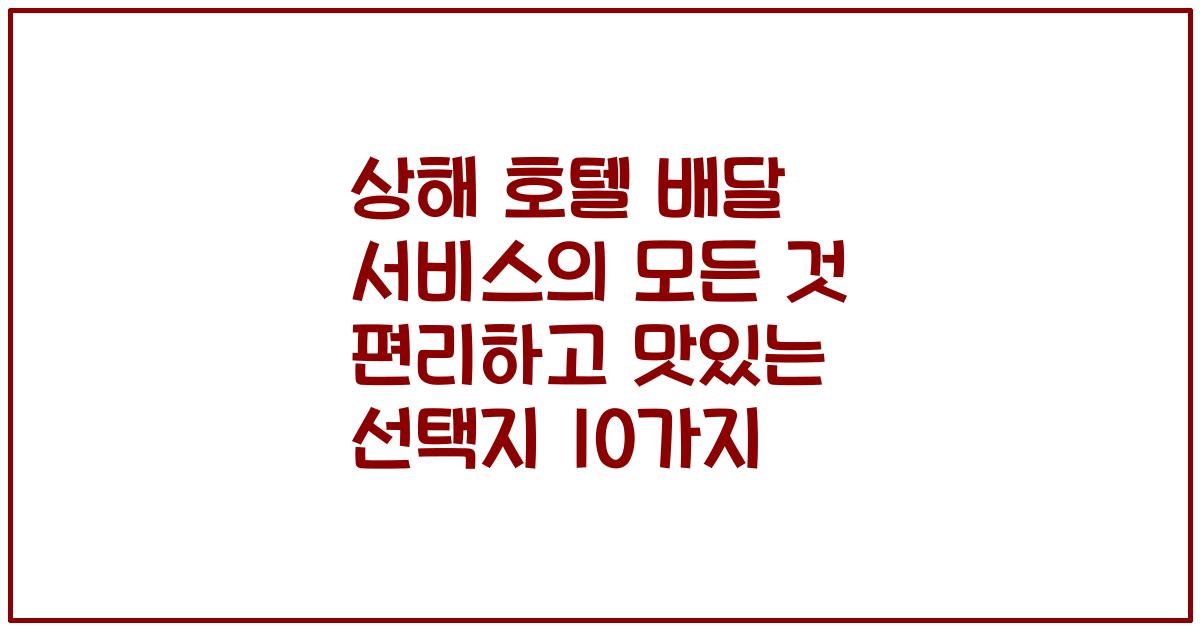 상해 호텔 배달 서비스의 모든 것 편리하고 맛있는 선택지 10가지