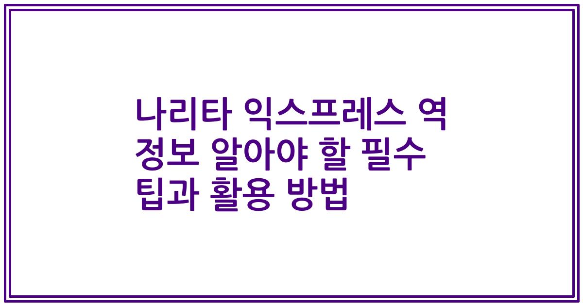나리타 익스프레스 역 정보 알아야 할 필수 팁과 활용 방법