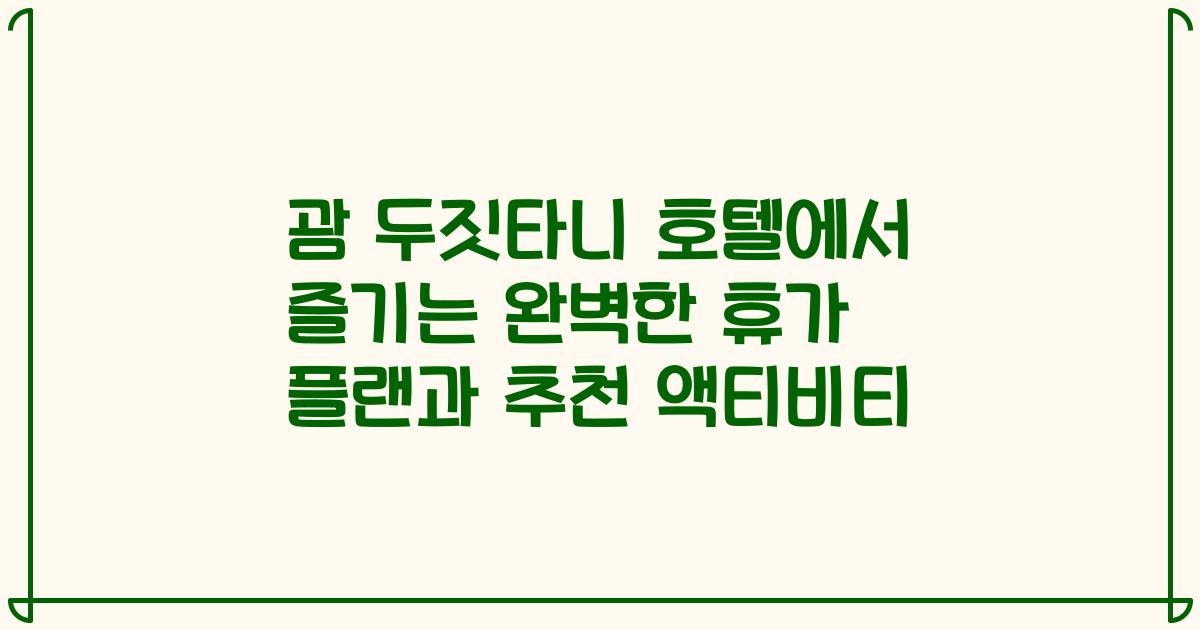 괌 두짓타니 호텔에서 즐기는 완벽한 휴가 플랜과 추천 액티비티