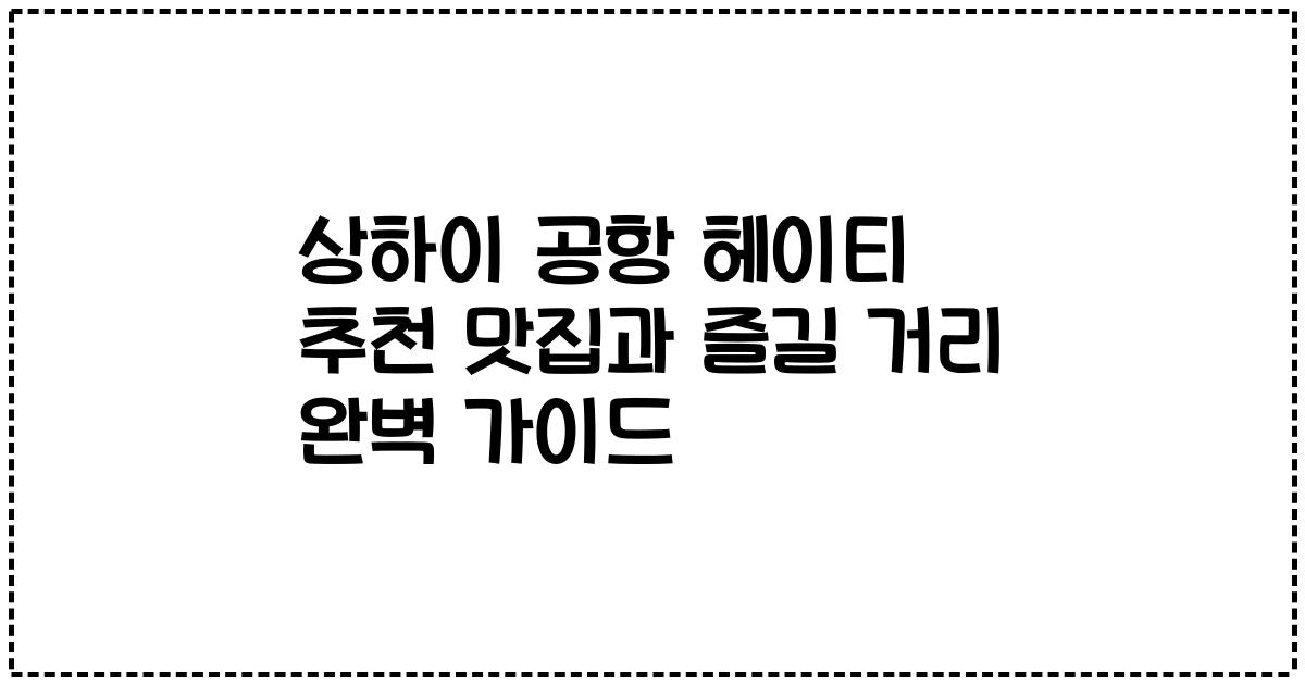 상하이 공항 헤이티 추천 맛집과 즐길 거리 완벽 가이드