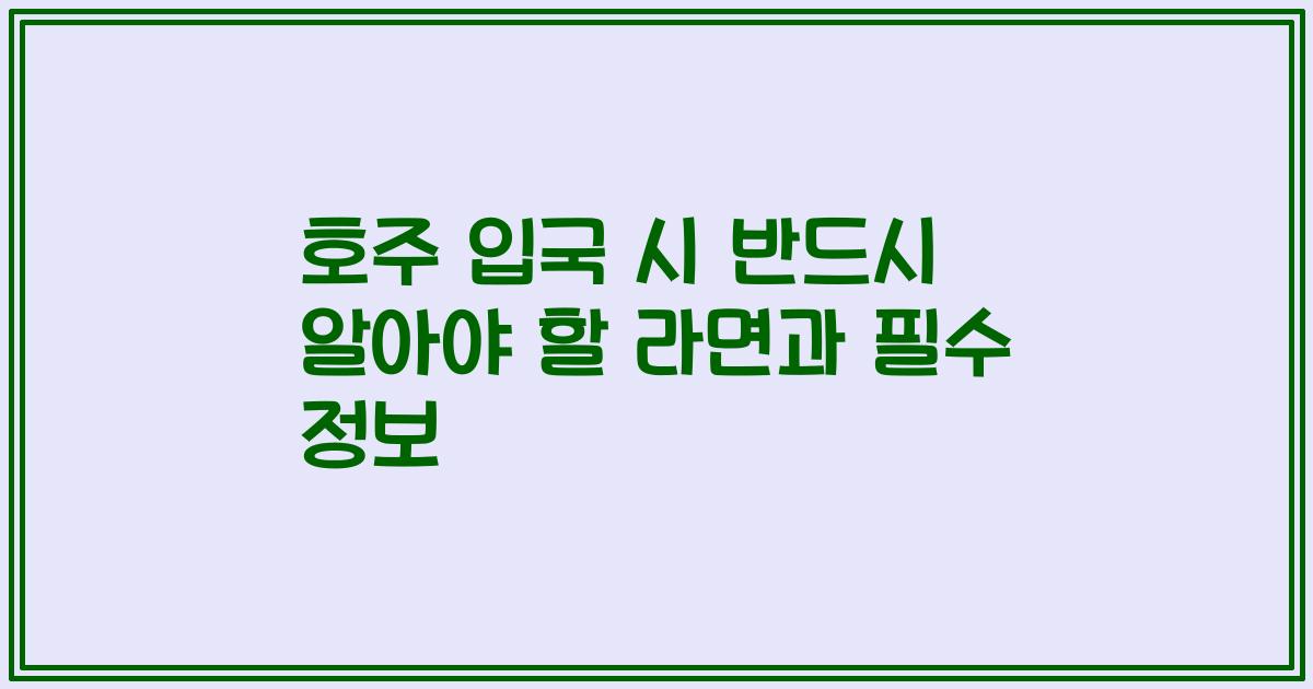 호주 입국 시 반드시 알아야 할 라면과 필수 정보