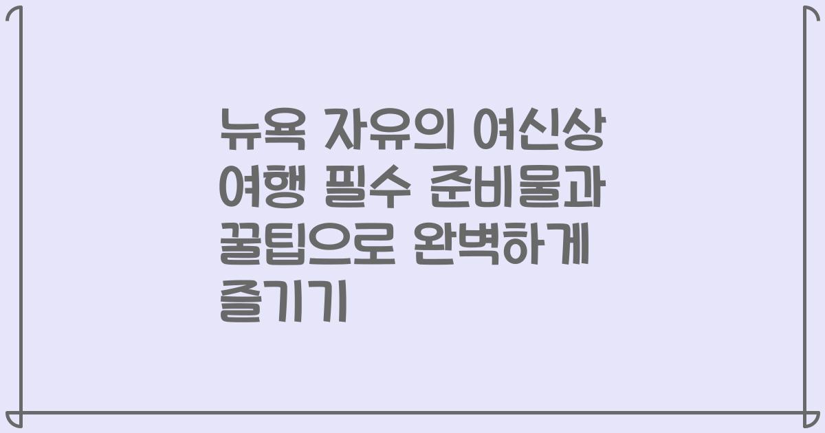 뉴욕 자유의 여신상 여행 필수 준비물과 꿀팁으로 완벽하게 즐기기