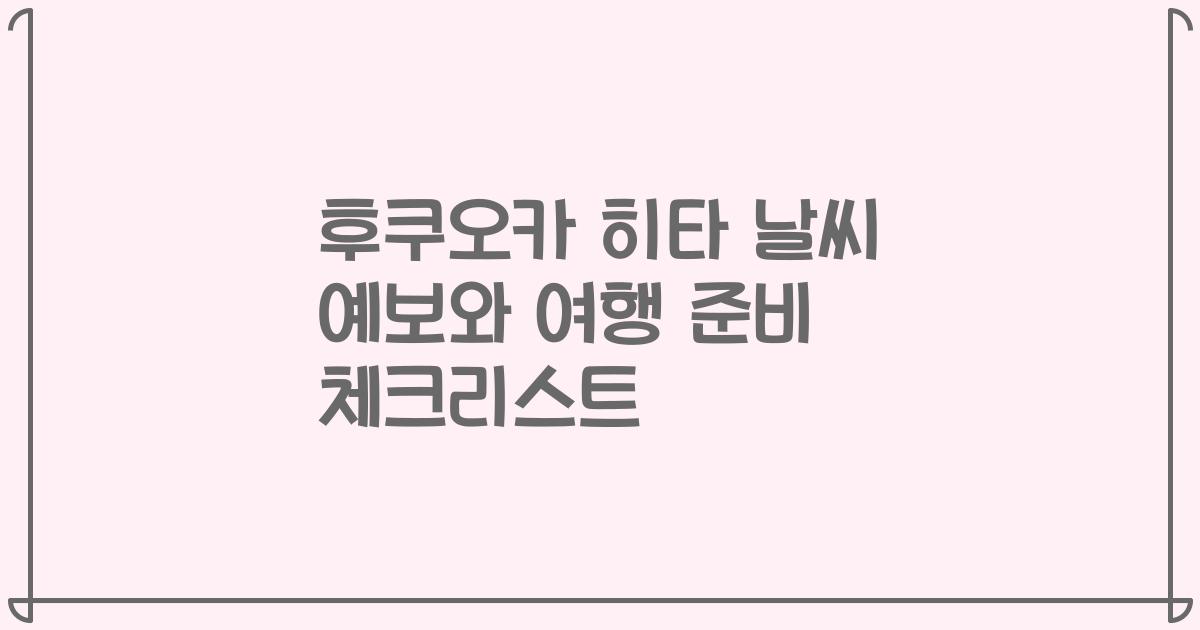 후쿠오카 히타 날씨 예보와 여행 준비 체크리스트