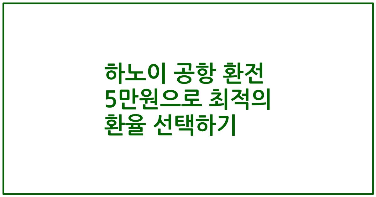 하노이 공항 환전 5만원으로 최적의 환율 선택하기