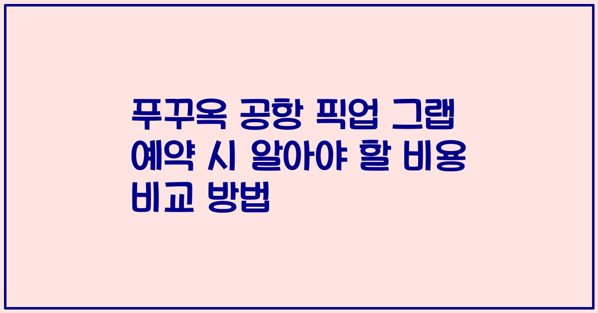 푸꾸옥 공항 픽업 그랩 예약 시 알아야 할 비용 비교 방법