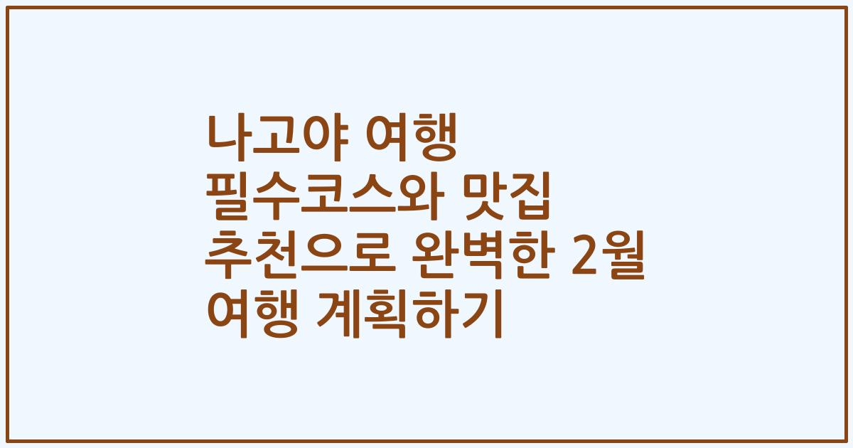 나고야 여행 필수코스와 맛집 추천으로 완벽한 2월 여행 계획하기