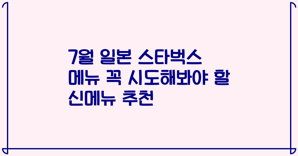 7월 일본 스타벅스 메뉴 꼭 시도해봐야 할 신메뉴 추천