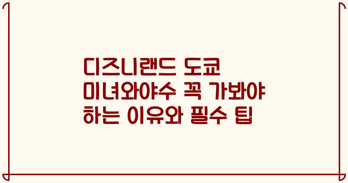 디즈니랜드 도쿄 미녀와야수 꼭 가봐야 하는 이유와 필수 팁