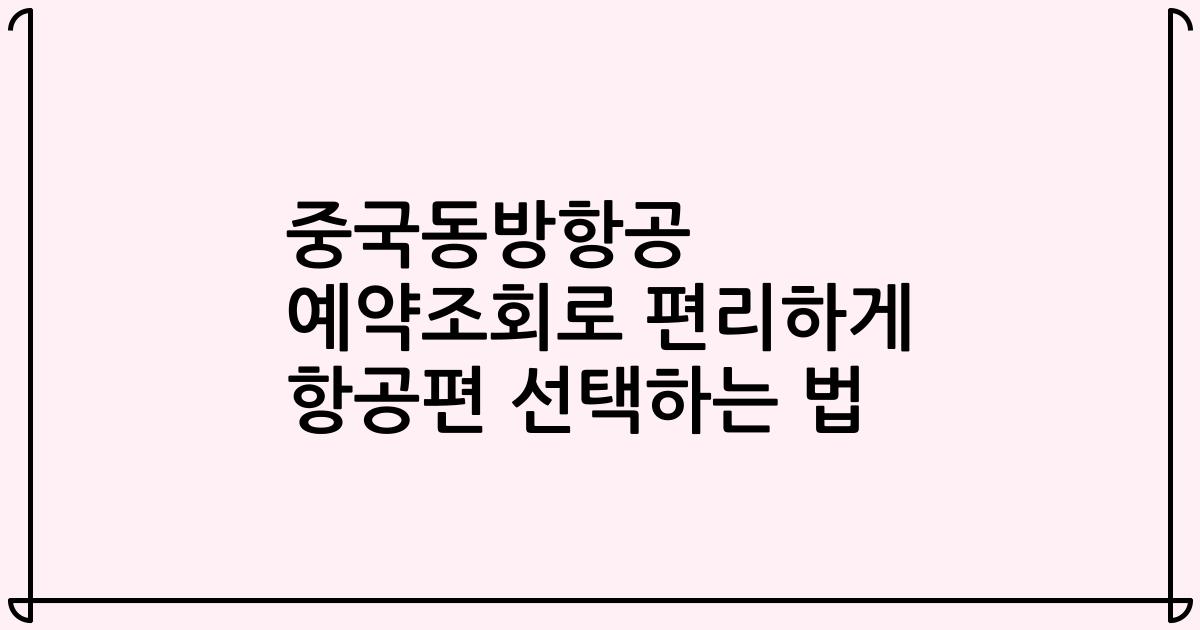 중국동방항공 예약조회로 편리하게 항공편 선택하는 법