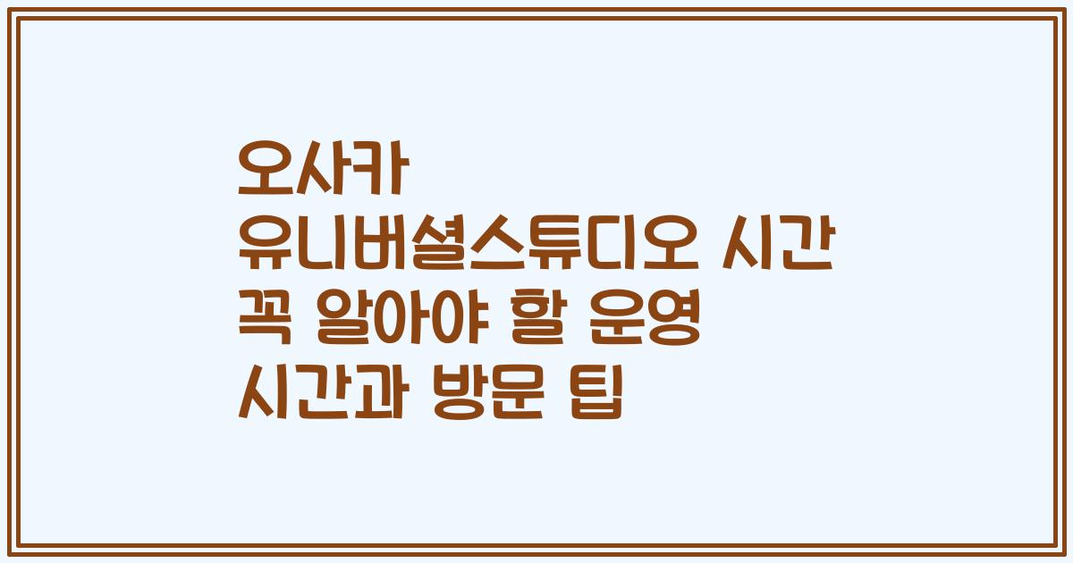 오사카 유니버셜스튜디오 시간 꼭 알아야 할 운영 시간과 방문 팁