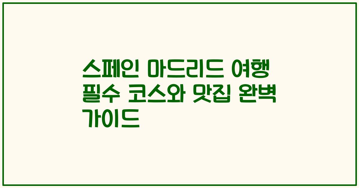 스페인 마드리드 여행 필수 코스와 맛집 완벽 가이드