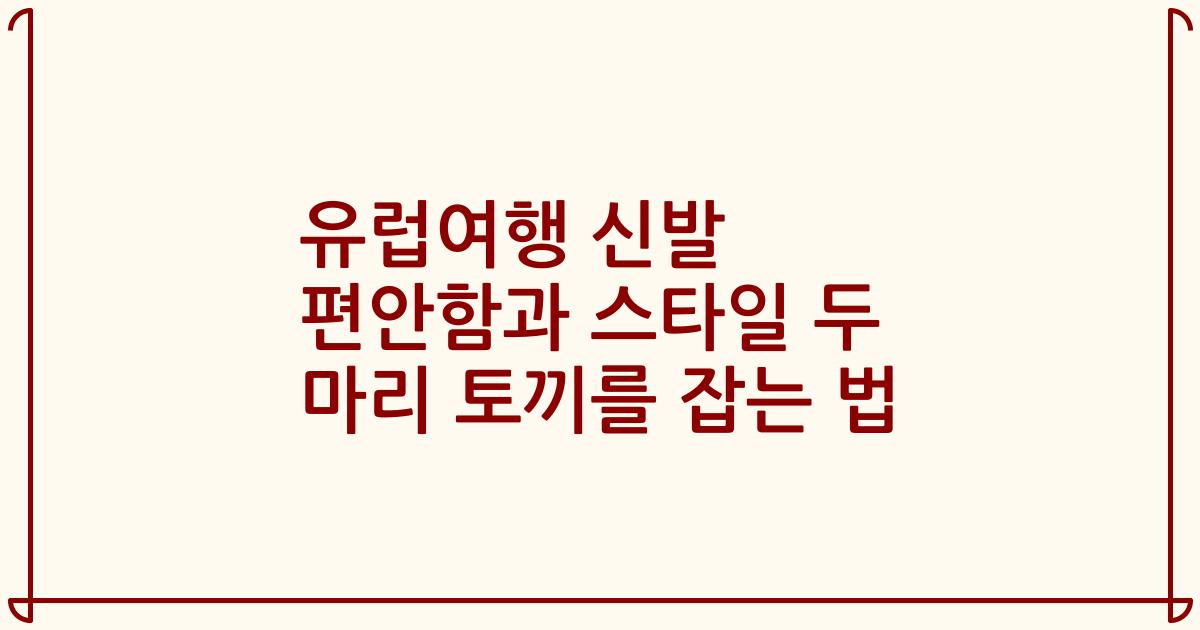 유럽여행 신발 편안함과 스타일 두 마리 토끼를 잡는 법