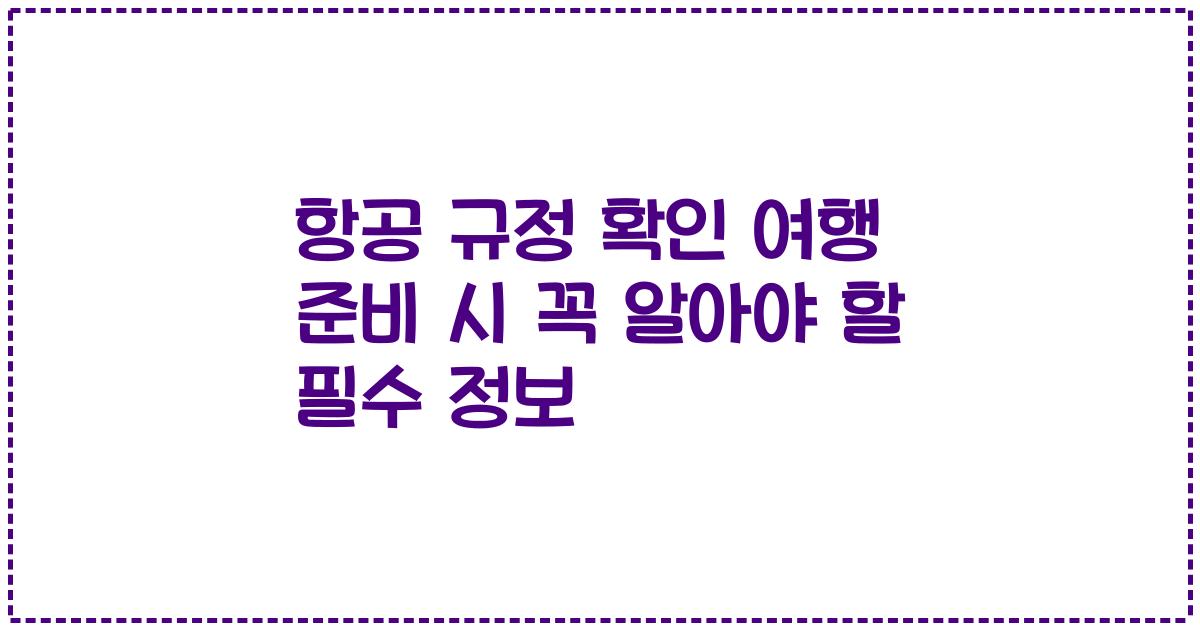 항공 규정 확인 여행 준비 시 꼭 알아야 할 필수 정보