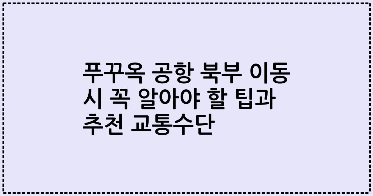푸꾸옥 공항 북부 이동 시 꼭 알아야 할 팁과 추천 교통수단