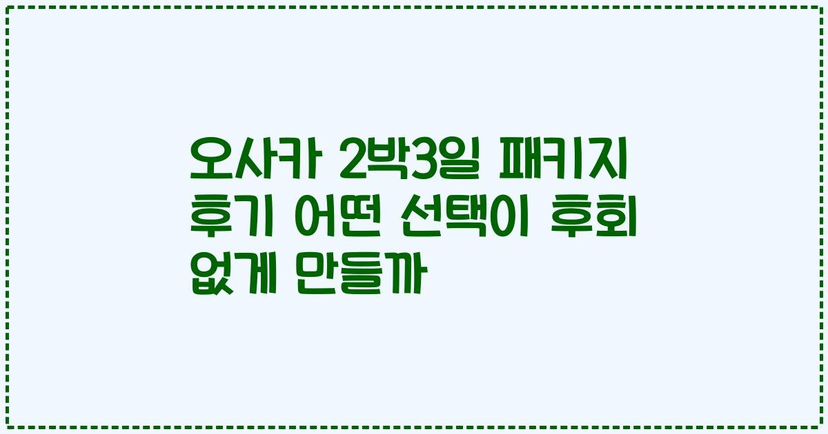 오사카 2박3일 패키지 후기 어떤 선택이 후회 없게 만들까