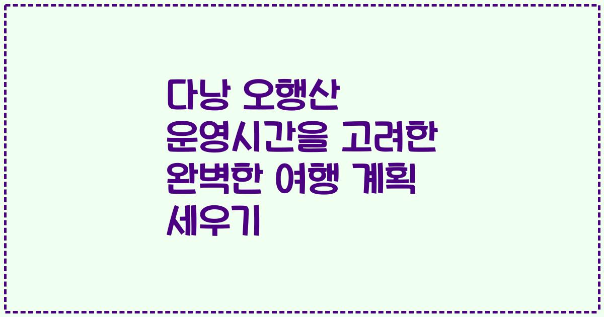 다낭 오행산 운영시간을 고려한 완벽한 여행 계획 세우기