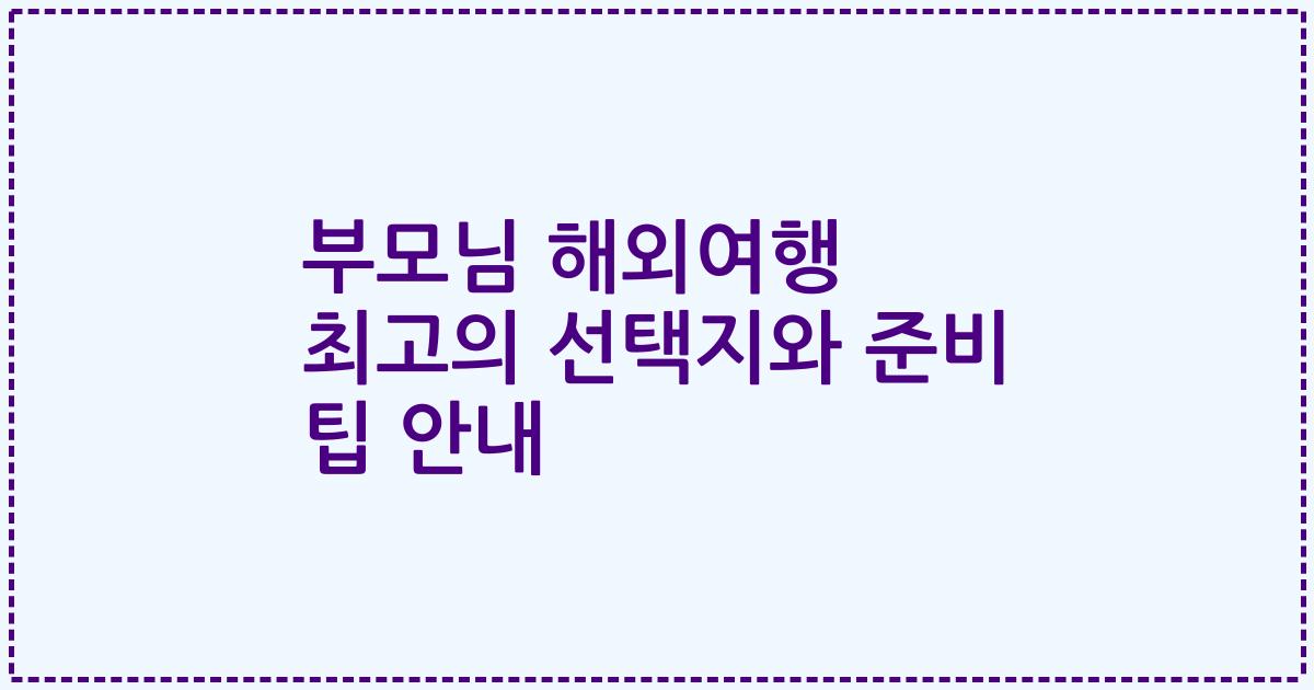 부모님 해외여행 최고의 선택지와 준비 팁 안내