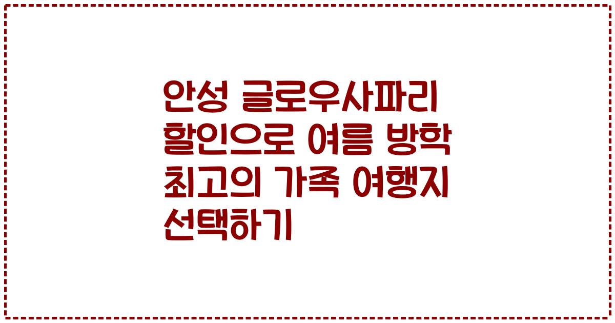 안성 글로우사파리 할인으로 여름 방학 최고의 가족 여행지 선택하기