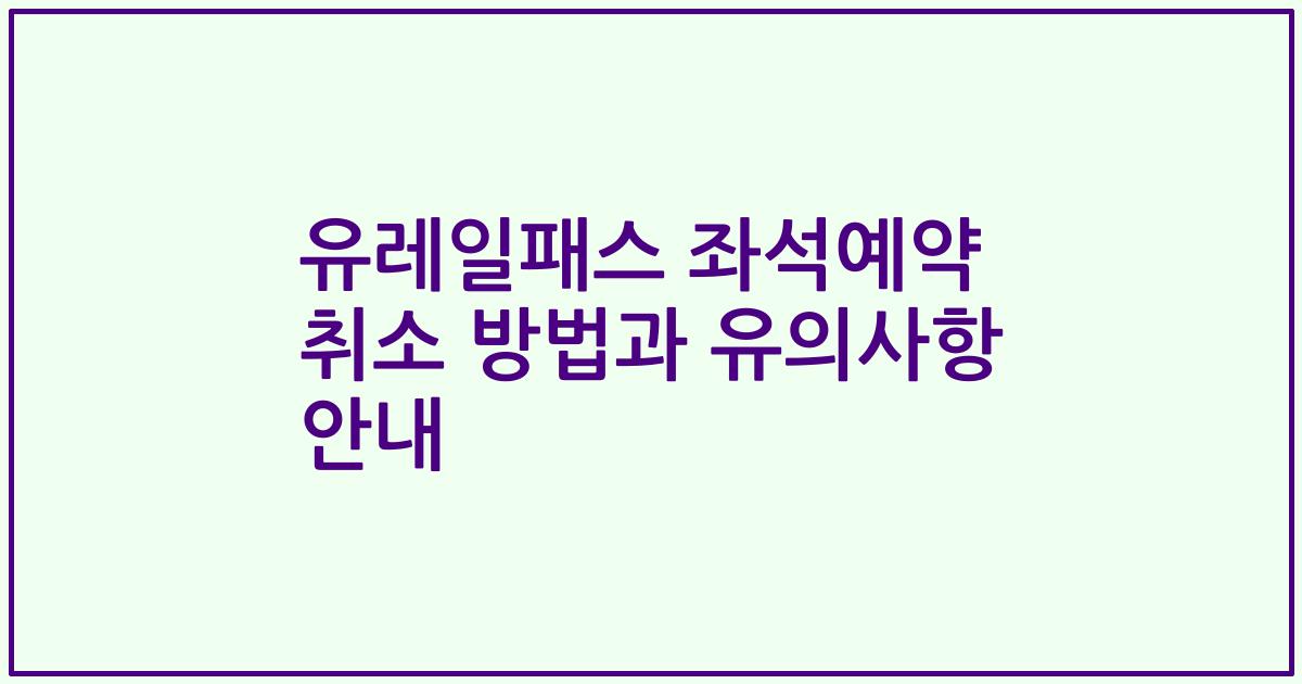 유레일패스 좌석예약 취소 방법과 유의사항 안내