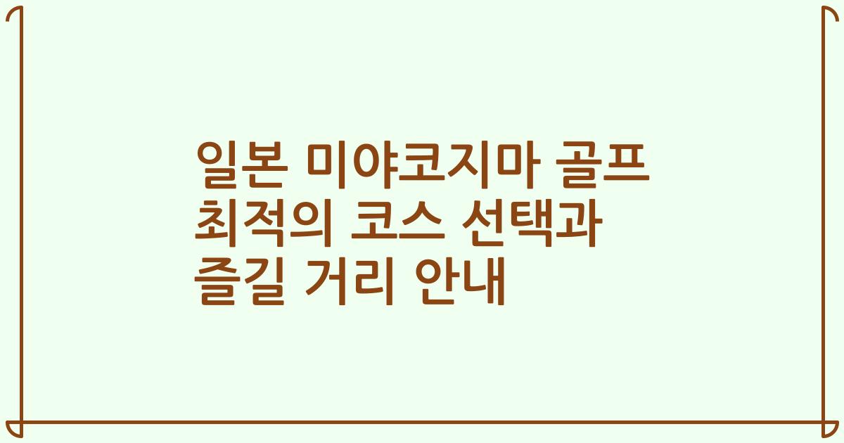 일본 미야코지마 골프 최적의 코스 선택과 즐길 거리 안내