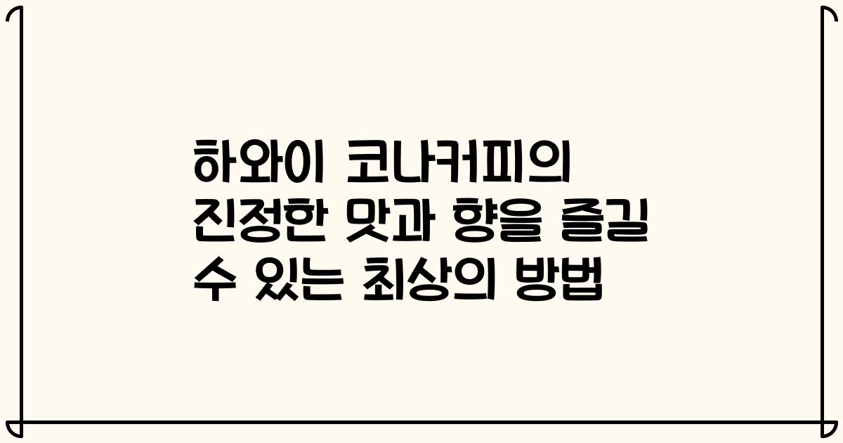 하와이 코나커피의 진정한 맛과 향을 즐길 수 있는 최상의 방법