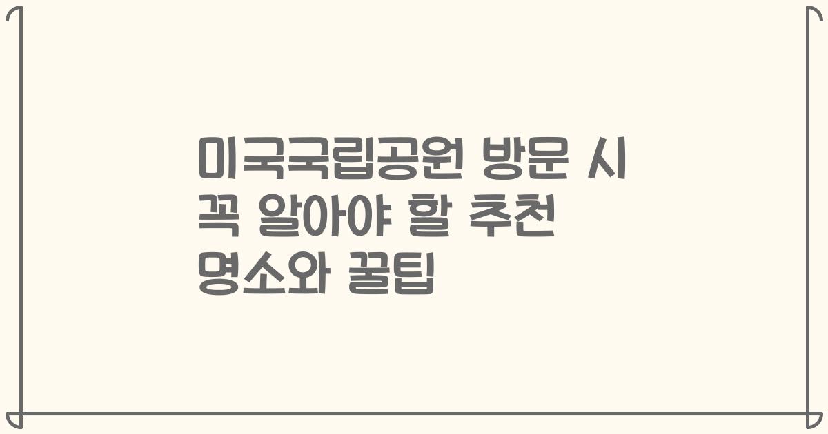 미국국립공원 방문 시 꼭 알아야 할 추천 명소와 꿀팁