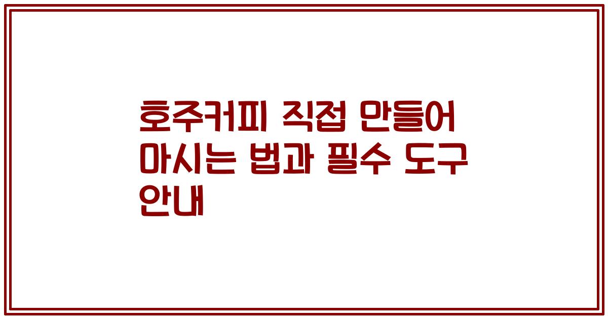 호주커피 직접 만들어 마시는 법과 필수 도구 안내