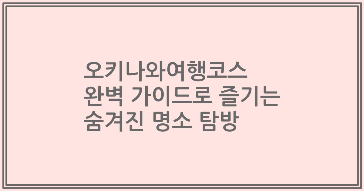오키나와여행코스 완벽 가이드로 즐기는 숨겨진 명소 탐방