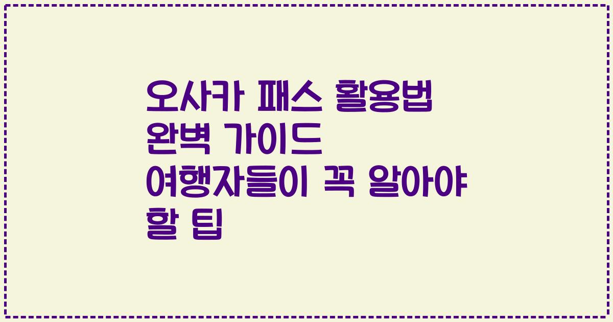 오사카 패스 활용법 완벽 가이드 여행자들이 꼭 알아야 할 팁