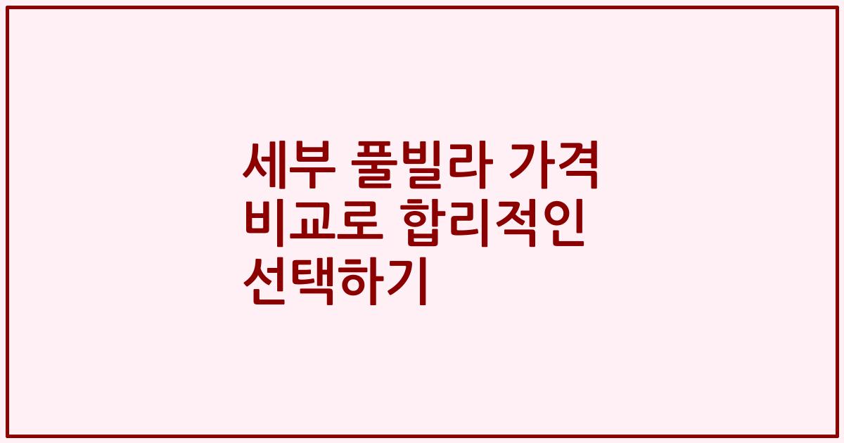 세부 풀빌라 가격 비교로 합리적인 선택하기