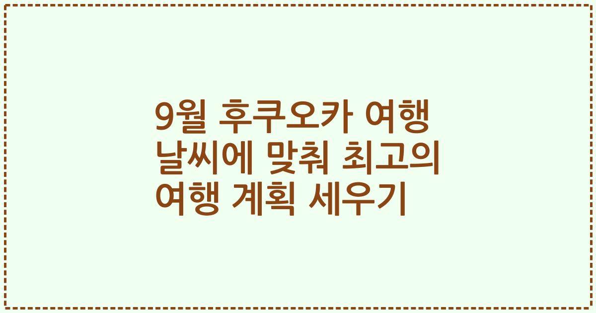 9월 후쿠오카 여행 날씨에 맞춰 최고의 여행 계획 세우기