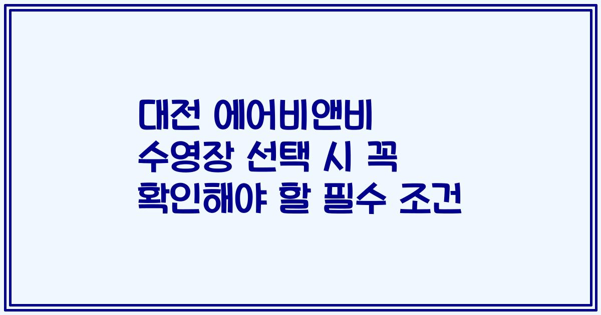 대전 에어비앤비 수영장 선택 시 꼭 확인해야 할 필수 조건