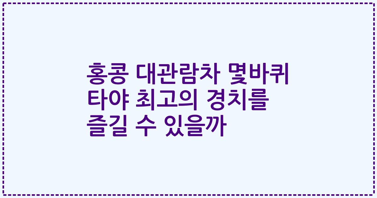 홍콩 대관람차 몇바퀴 타야 최고의 경치를 즐길 수 있을까