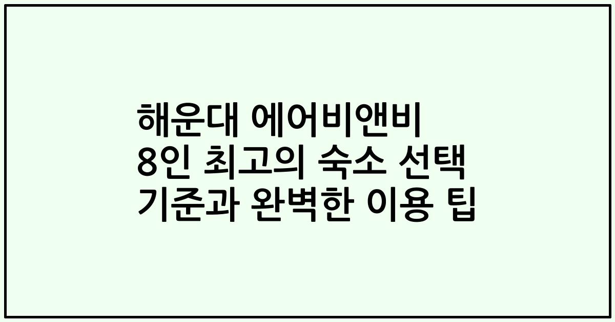 해운대 에어비앤비 8인 최고의 숙소 선택 기준과 완벽한 이용 팁