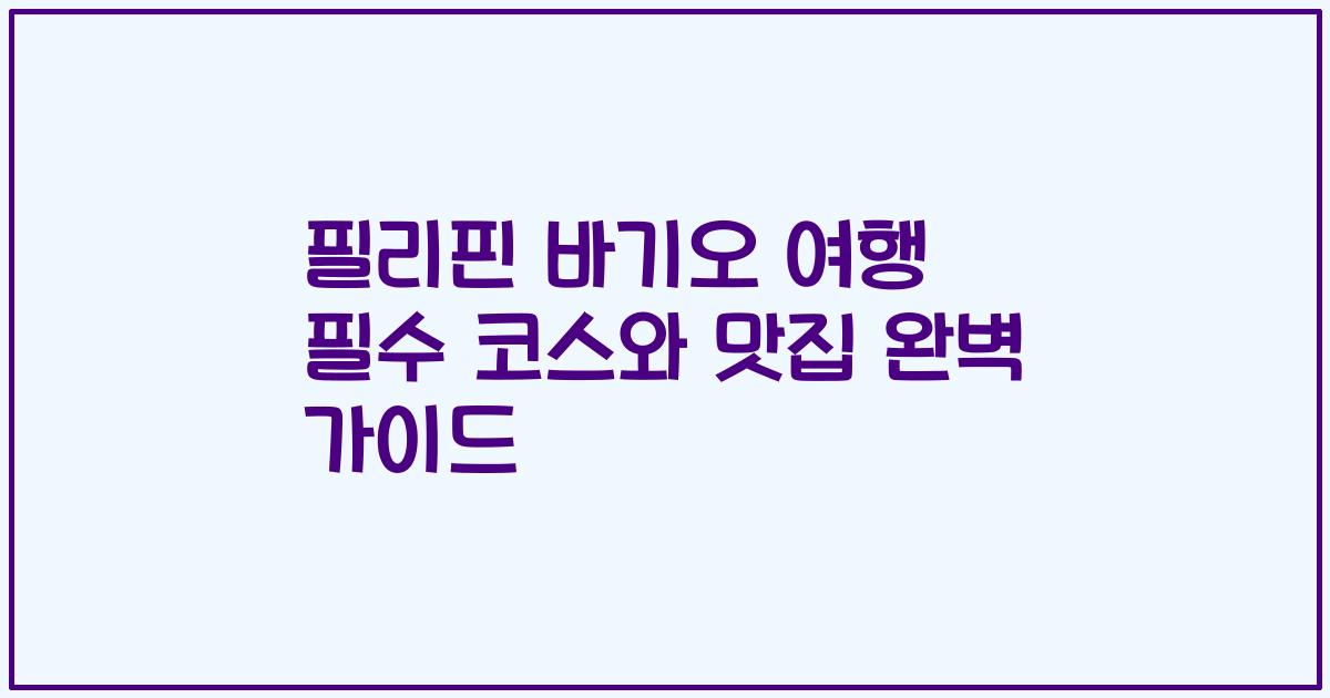필리핀 바기오 여행 필수 코스와 맛집 완벽 가이드