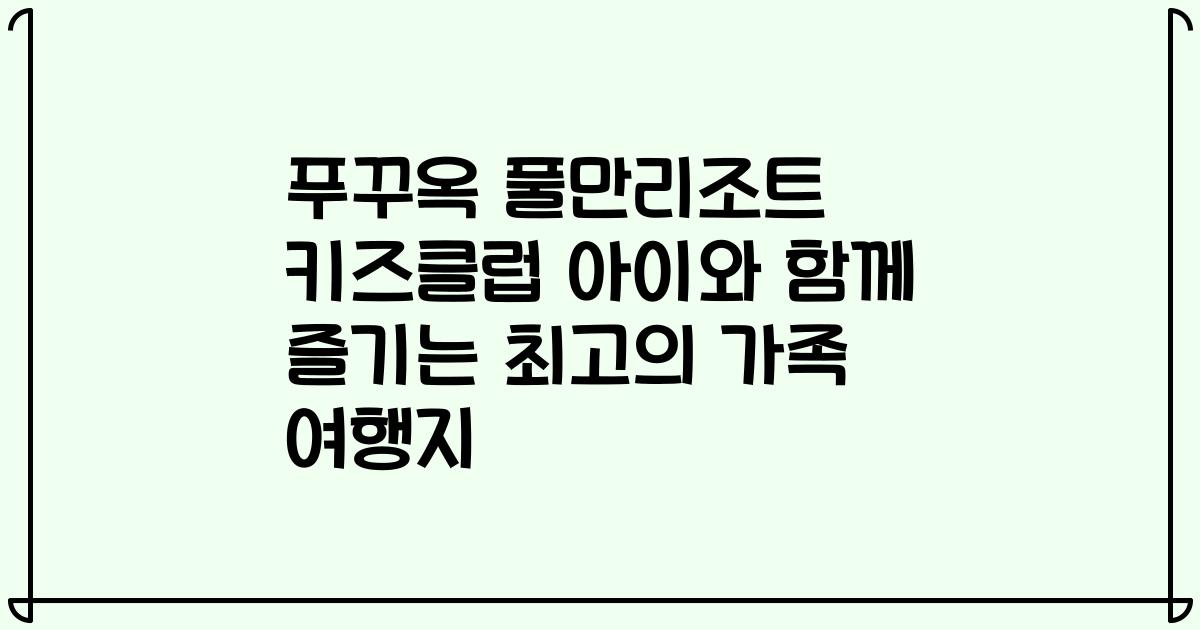푸꾸옥 풀만리조트 키즈클럽 아이와 함께 즐기는 최고의 가족 여행지