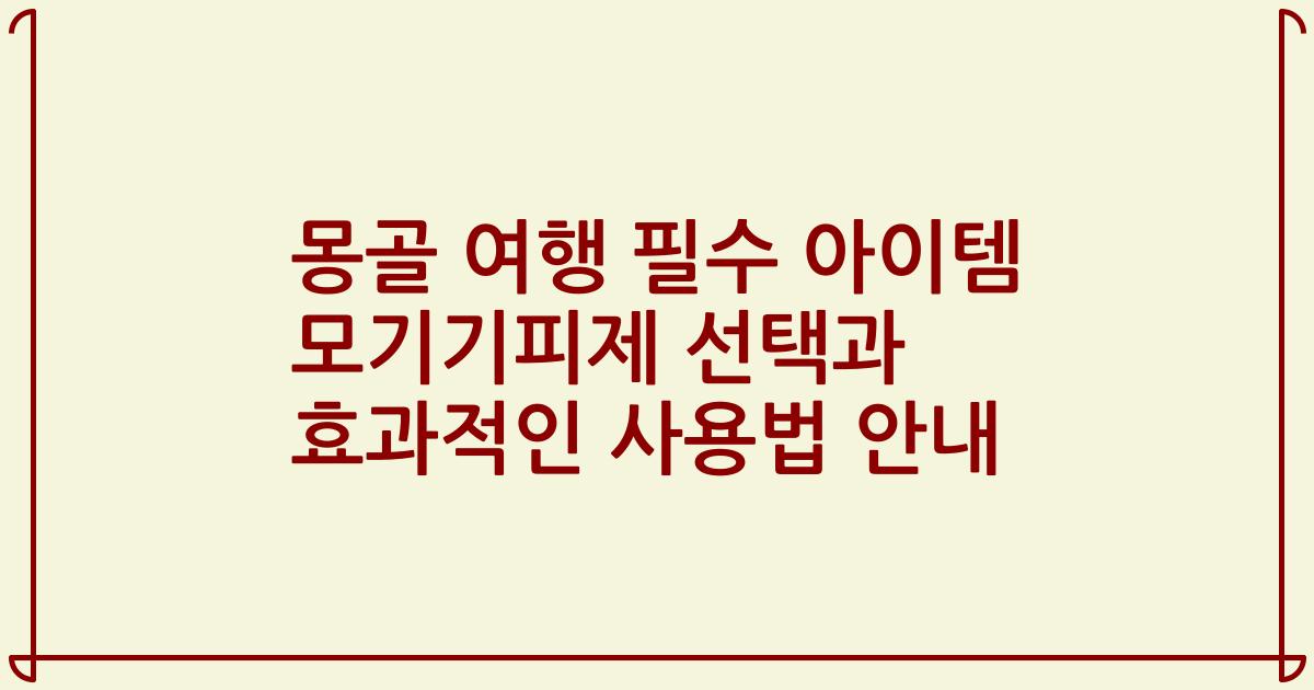 몽골 여행 필수 아이템 모기기피제 선택과 효과적인 사용법 안내
