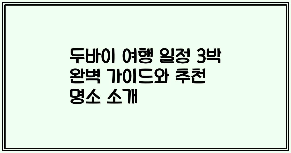 두바이 여행 일정 3박 완벽 가이드와 추천 명소 소개