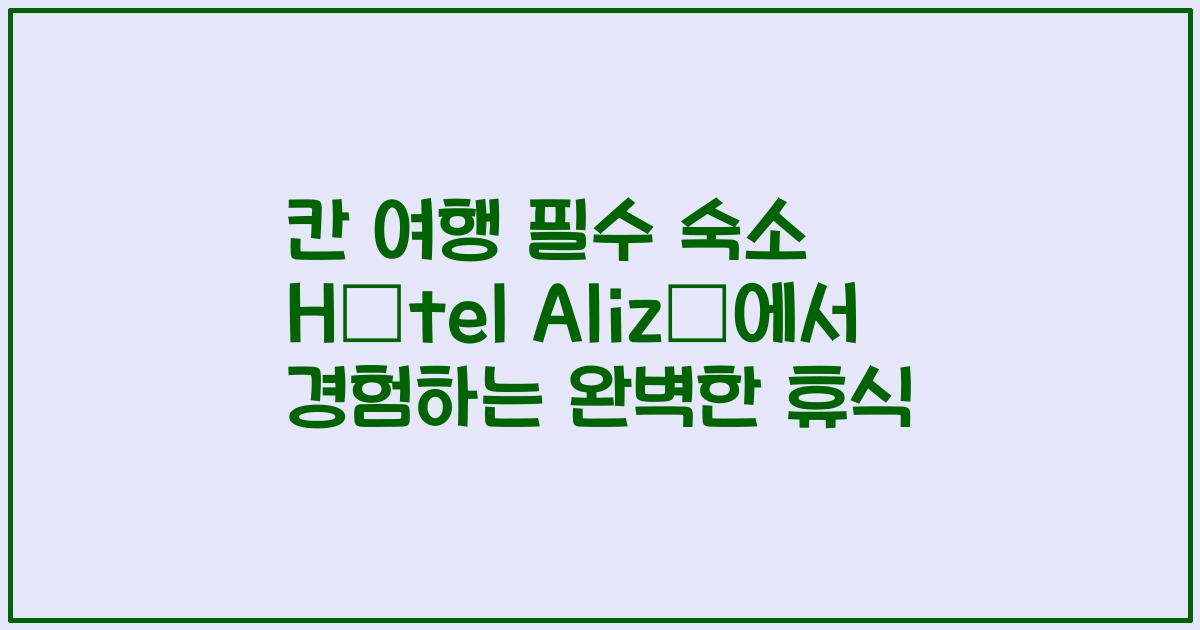 칸 여행 필수 숙소 Hôtel Alizé에서 경험하는 완벽한 휴식