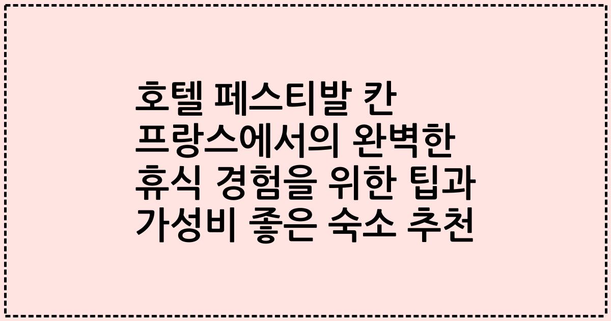 호텔 페스티발 칸 프랑스에서의 완벽한 휴식 경험을 위한 팁과 가성비 좋은 숙소 추천
