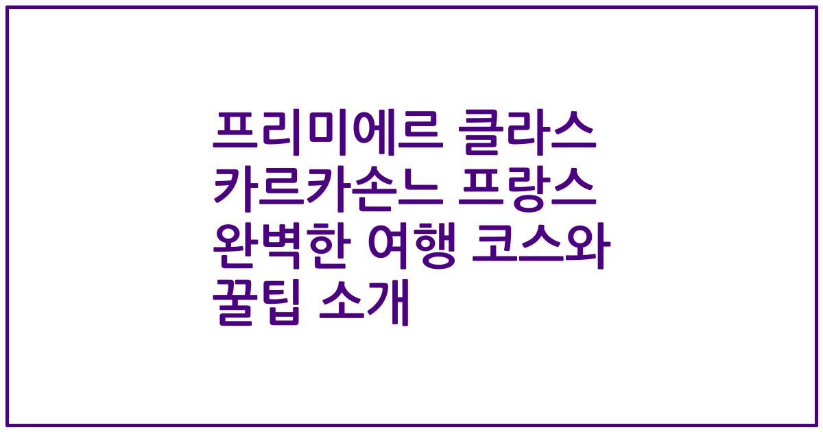 프리미에르 클라스 카르카손느 프랑스 완벽한 여행 코스와 꿀팁 소개
